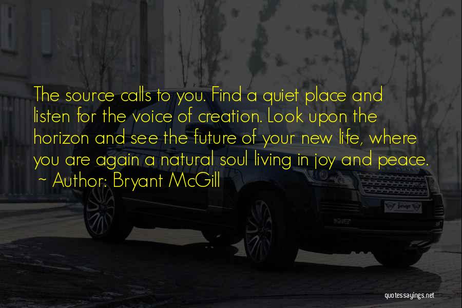 Bryant McGill Quotes: The Source Calls To You. Find A Quiet Place And Listen For The Voice Of Creation. Look Upon The Horizon