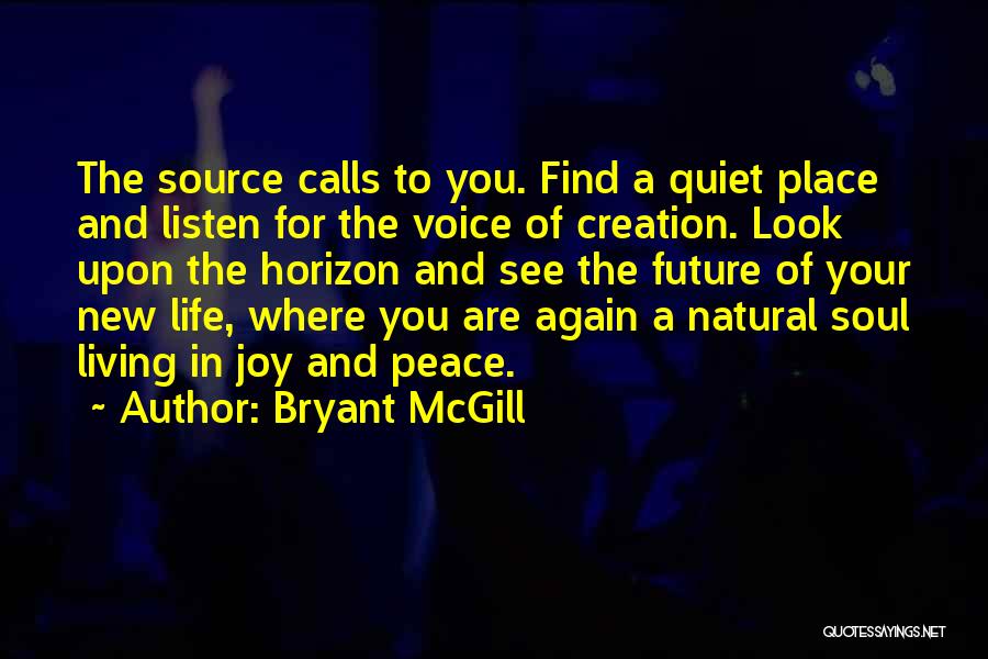 Bryant McGill Quotes: The Source Calls To You. Find A Quiet Place And Listen For The Voice Of Creation. Look Upon The Horizon