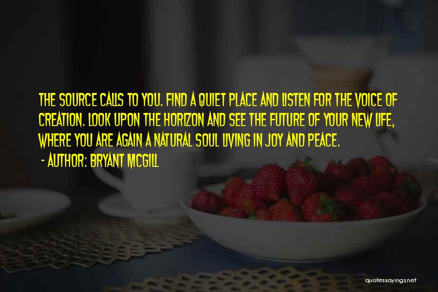 Bryant McGill Quotes: The Source Calls To You. Find A Quiet Place And Listen For The Voice Of Creation. Look Upon The Horizon