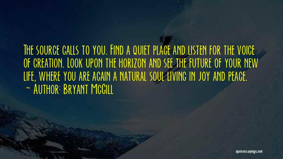 Bryant McGill Quotes: The Source Calls To You. Find A Quiet Place And Listen For The Voice Of Creation. Look Upon The Horizon