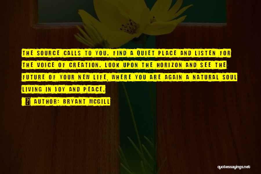 Bryant McGill Quotes: The Source Calls To You. Find A Quiet Place And Listen For The Voice Of Creation. Look Upon The Horizon