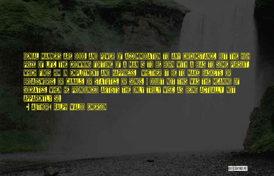 Ralph Waldo Emerson Quotes: Genial Manners Are Good, And Power Of Accommodation To Any Circumstance, But The High Prize Of Life, The Crowning Fortune