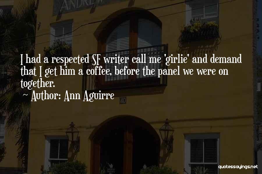 Ann Aguirre Quotes: I Had A Respected Sf Writer Call Me 'girlie' And Demand That I Get Him A Coffee, Before The Panel