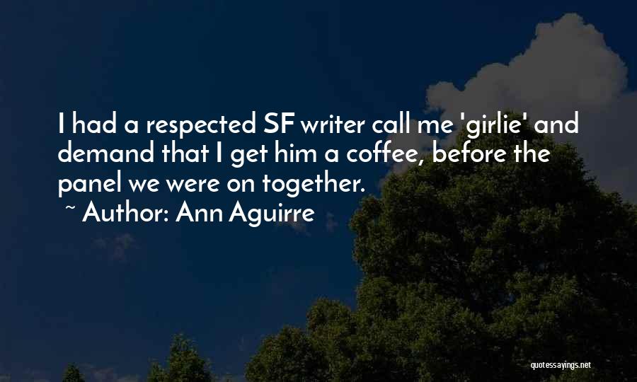 Ann Aguirre Quotes: I Had A Respected Sf Writer Call Me 'girlie' And Demand That I Get Him A Coffee, Before The Panel