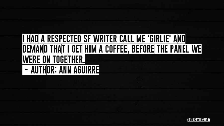 Ann Aguirre Quotes: I Had A Respected Sf Writer Call Me 'girlie' And Demand That I Get Him A Coffee, Before The Panel