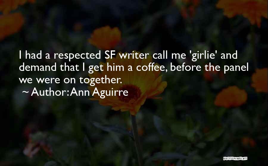 Ann Aguirre Quotes: I Had A Respected Sf Writer Call Me 'girlie' And Demand That I Get Him A Coffee, Before The Panel