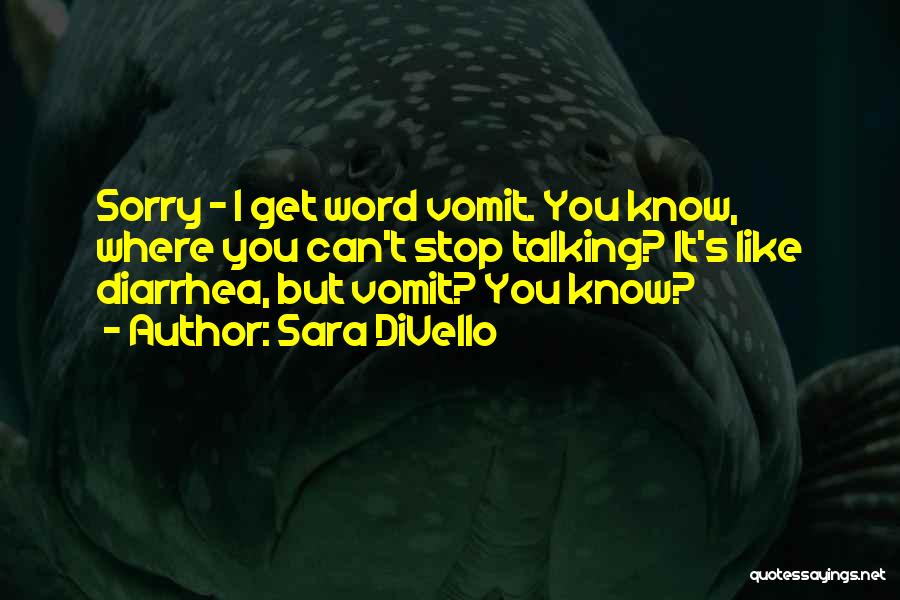 Sara DiVello Quotes: Sorry - I Get Word Vomit. You Know, Where You Can't Stop Talking? It's Like Diarrhea, But Vomit? You Know?