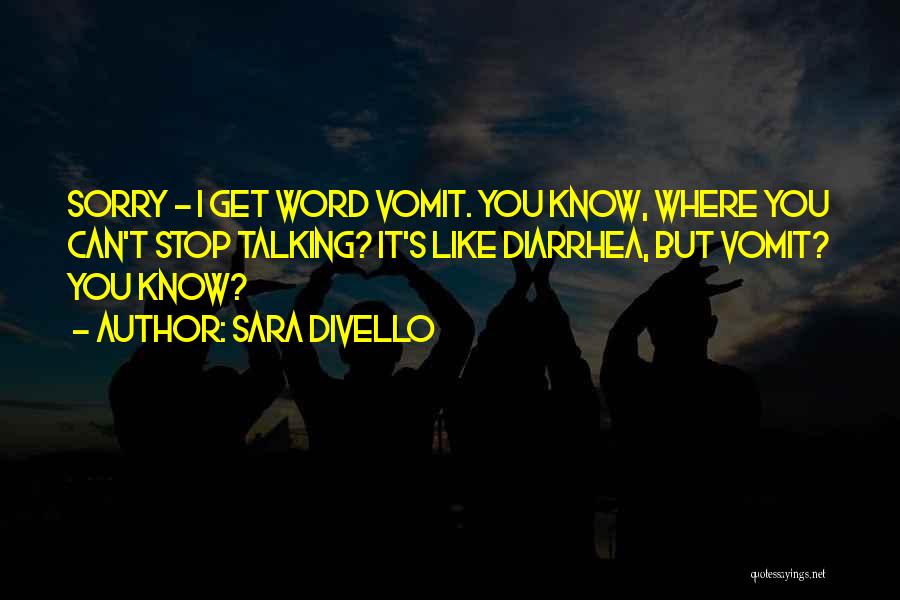 Sara DiVello Quotes: Sorry - I Get Word Vomit. You Know, Where You Can't Stop Talking? It's Like Diarrhea, But Vomit? You Know?