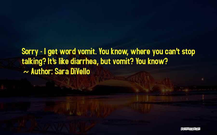 Sara DiVello Quotes: Sorry - I Get Word Vomit. You Know, Where You Can't Stop Talking? It's Like Diarrhea, But Vomit? You Know?