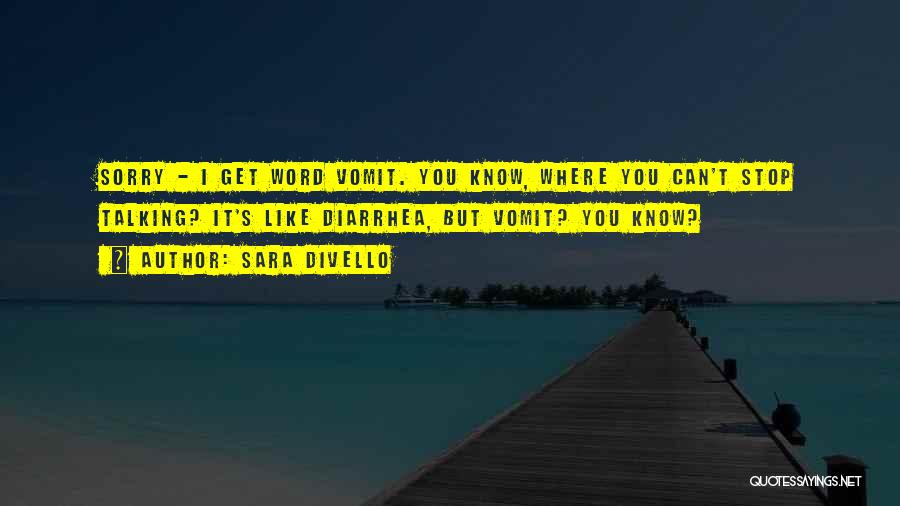 Sara DiVello Quotes: Sorry - I Get Word Vomit. You Know, Where You Can't Stop Talking? It's Like Diarrhea, But Vomit? You Know?