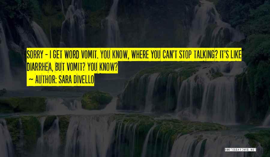 Sara DiVello Quotes: Sorry - I Get Word Vomit. You Know, Where You Can't Stop Talking? It's Like Diarrhea, But Vomit? You Know?