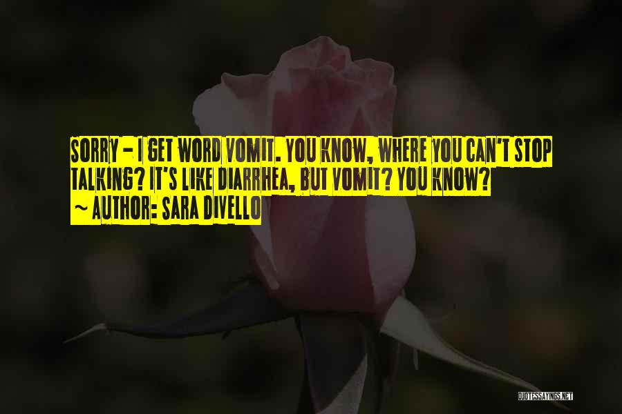 Sara DiVello Quotes: Sorry - I Get Word Vomit. You Know, Where You Can't Stop Talking? It's Like Diarrhea, But Vomit? You Know?