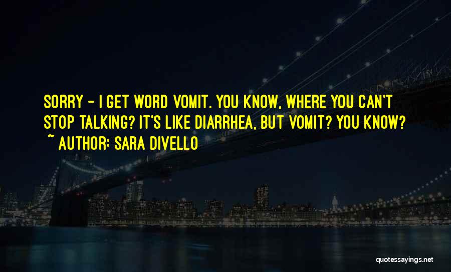 Sara DiVello Quotes: Sorry - I Get Word Vomit. You Know, Where You Can't Stop Talking? It's Like Diarrhea, But Vomit? You Know?