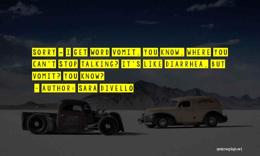Sara DiVello Quotes: Sorry - I Get Word Vomit. You Know, Where You Can't Stop Talking? It's Like Diarrhea, But Vomit? You Know?