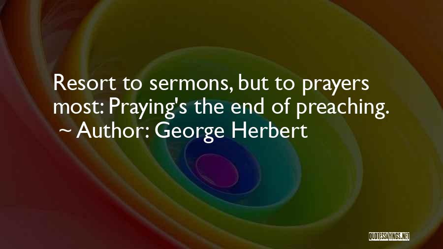 George Herbert Quotes: Resort To Sermons, But To Prayers Most: Praying's The End Of Preaching.