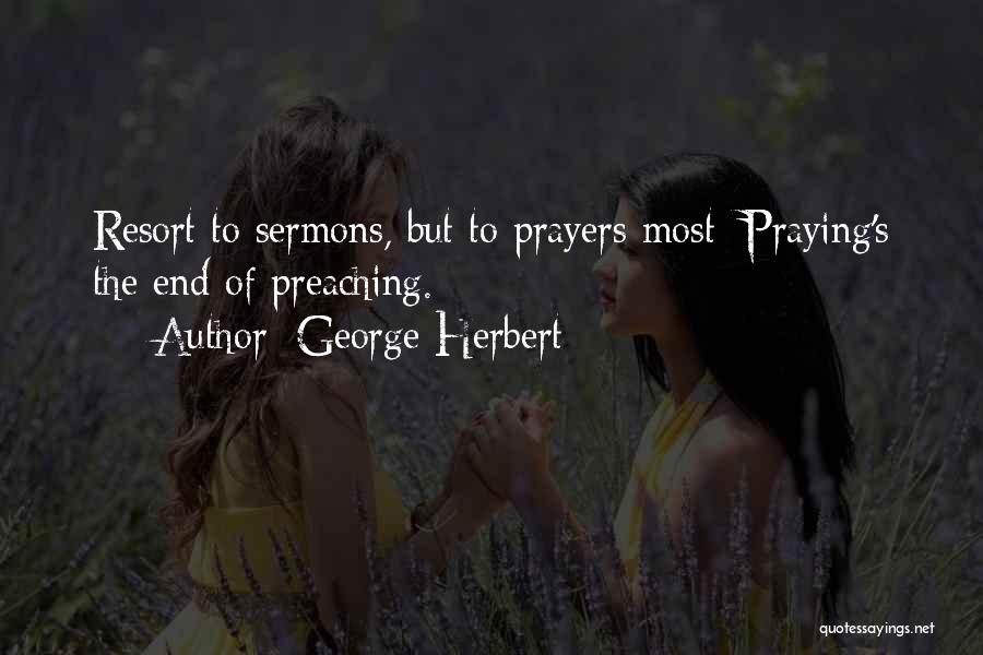 George Herbert Quotes: Resort To Sermons, But To Prayers Most: Praying's The End Of Preaching.