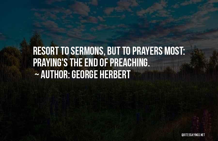 George Herbert Quotes: Resort To Sermons, But To Prayers Most: Praying's The End Of Preaching.
