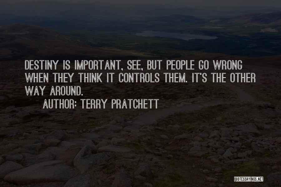 Terry Pratchett Quotes: Destiny Is Important, See, But People Go Wrong When They Think It Controls Them. It's The Other Way Around.