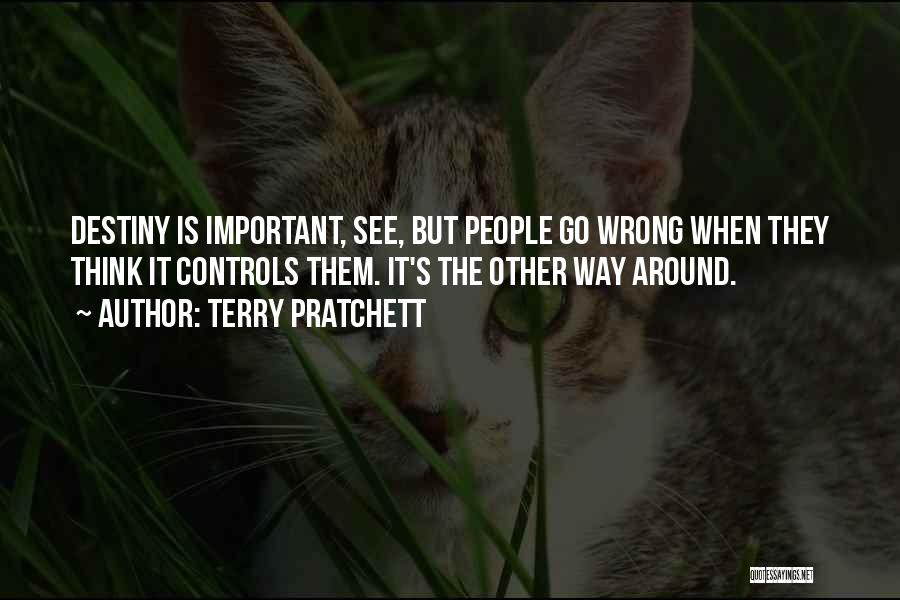 Terry Pratchett Quotes: Destiny Is Important, See, But People Go Wrong When They Think It Controls Them. It's The Other Way Around.