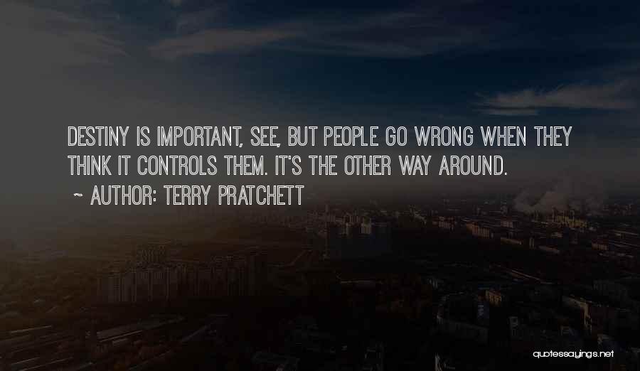 Terry Pratchett Quotes: Destiny Is Important, See, But People Go Wrong When They Think It Controls Them. It's The Other Way Around.
