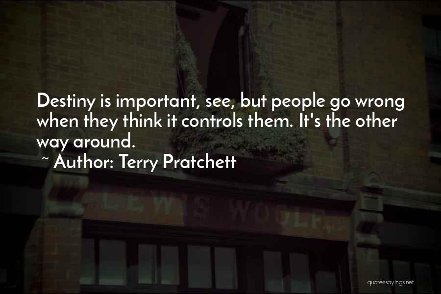 Terry Pratchett Quotes: Destiny Is Important, See, But People Go Wrong When They Think It Controls Them. It's The Other Way Around.