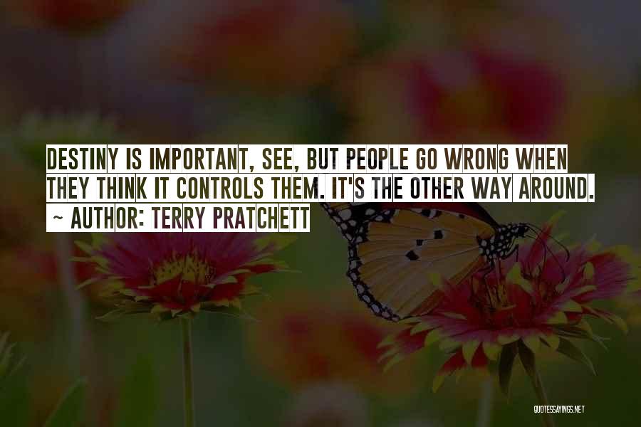 Terry Pratchett Quotes: Destiny Is Important, See, But People Go Wrong When They Think It Controls Them. It's The Other Way Around.