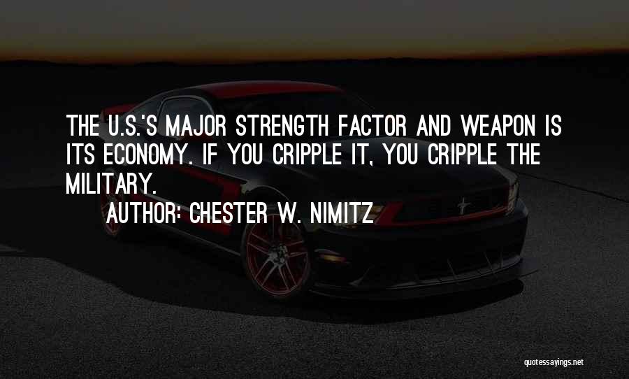 Chester W. Nimitz Quotes: The U.s.'s Major Strength Factor And Weapon Is Its Economy. If You Cripple It, You Cripple The Military.