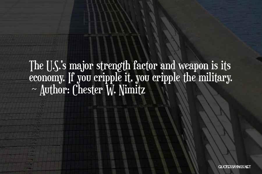 Chester W. Nimitz Quotes: The U.s.'s Major Strength Factor And Weapon Is Its Economy. If You Cripple It, You Cripple The Military.