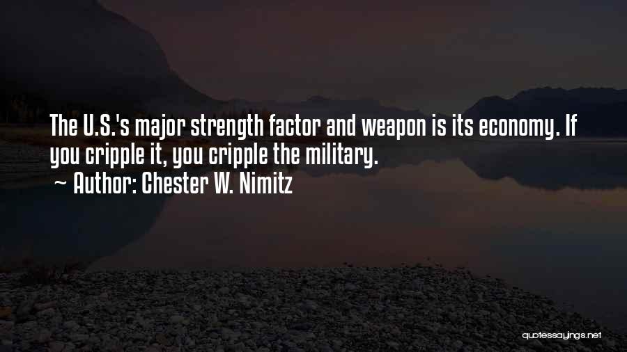 Chester W. Nimitz Quotes: The U.s.'s Major Strength Factor And Weapon Is Its Economy. If You Cripple It, You Cripple The Military.