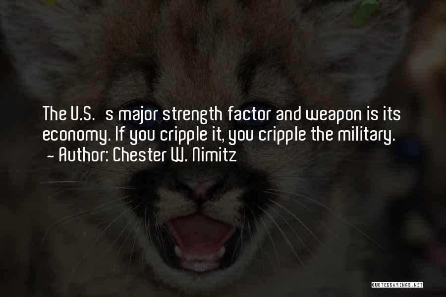 Chester W. Nimitz Quotes: The U.s.'s Major Strength Factor And Weapon Is Its Economy. If You Cripple It, You Cripple The Military.