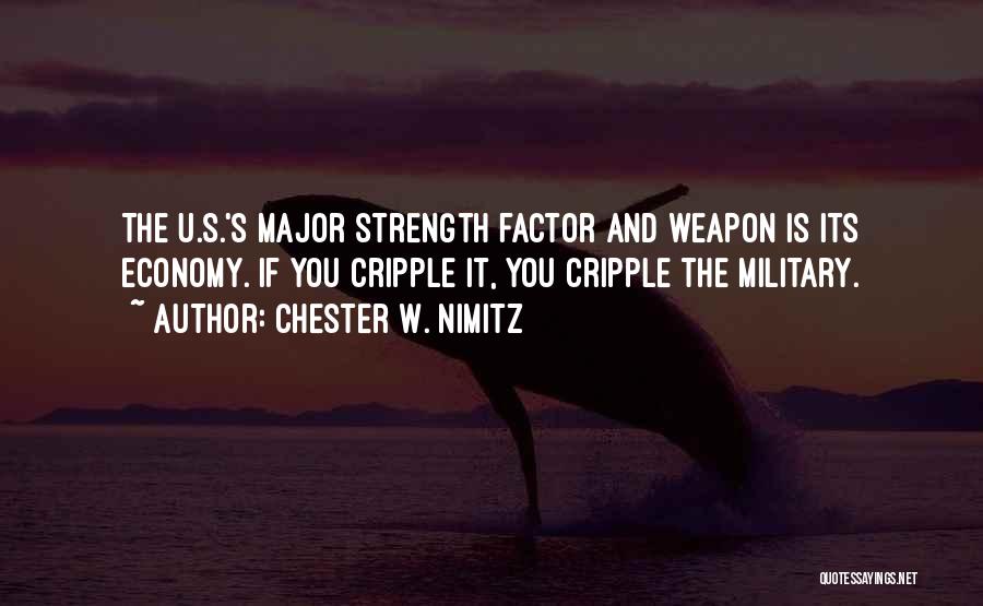 Chester W. Nimitz Quotes: The U.s.'s Major Strength Factor And Weapon Is Its Economy. If You Cripple It, You Cripple The Military.