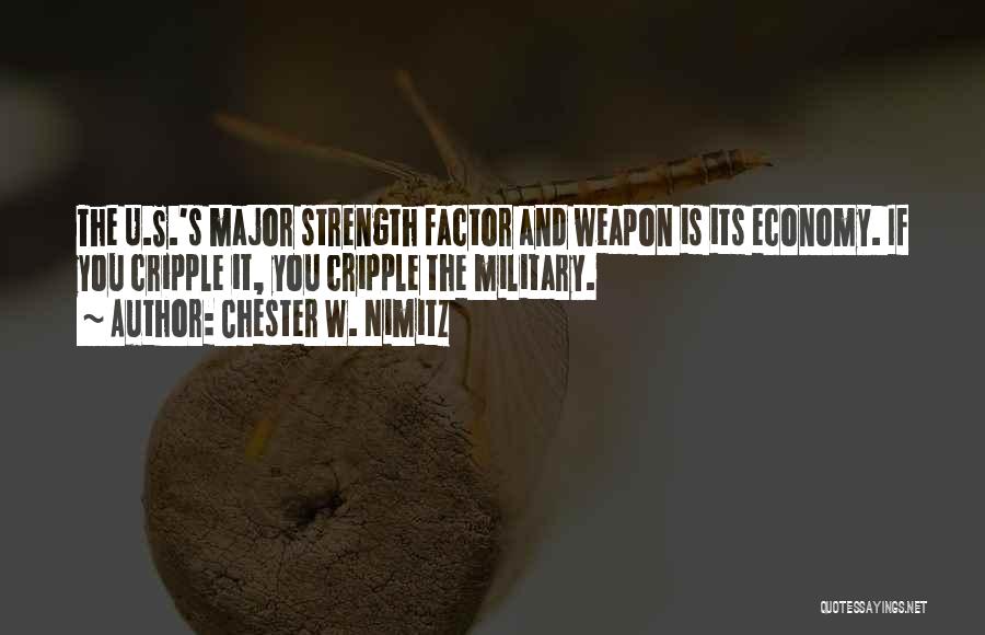 Chester W. Nimitz Quotes: The U.s.'s Major Strength Factor And Weapon Is Its Economy. If You Cripple It, You Cripple The Military.