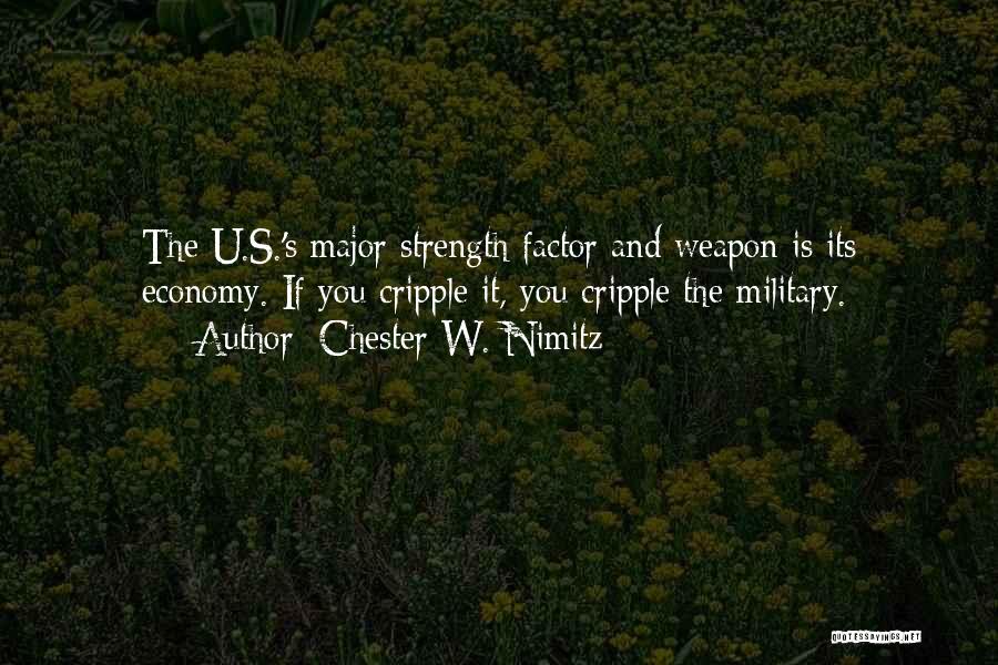 Chester W. Nimitz Quotes: The U.s.'s Major Strength Factor And Weapon Is Its Economy. If You Cripple It, You Cripple The Military.