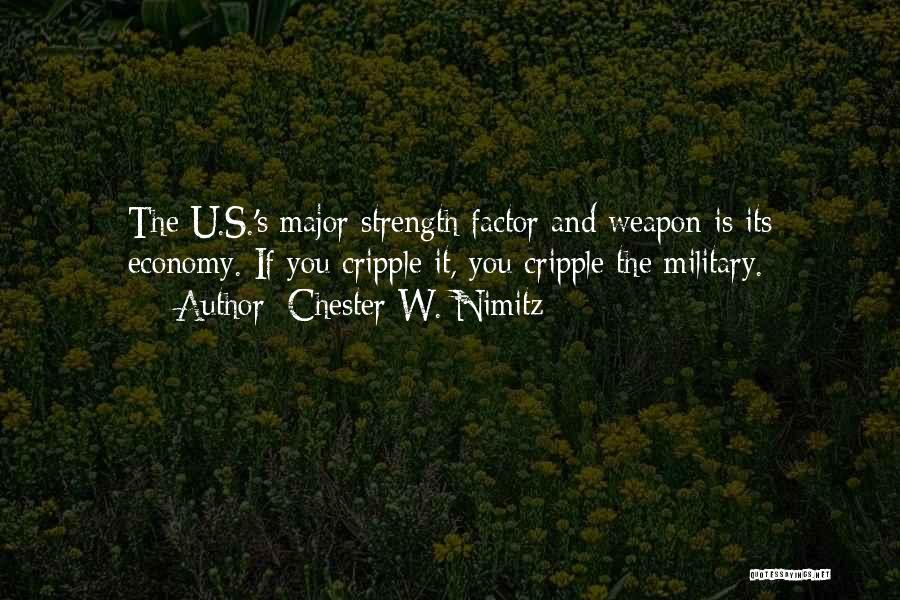 Chester W. Nimitz Quotes: The U.s.'s Major Strength Factor And Weapon Is Its Economy. If You Cripple It, You Cripple The Military.