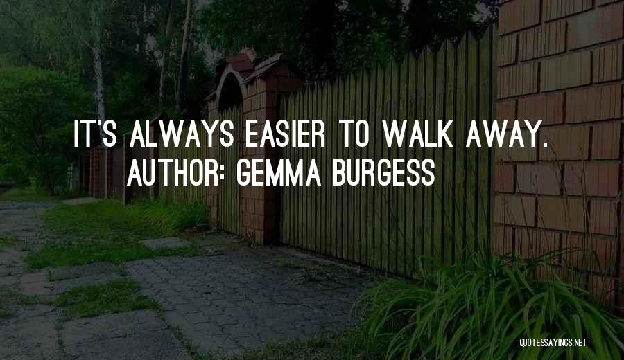 Gemma Burgess Quotes: It's Always Easier To Walk Away.