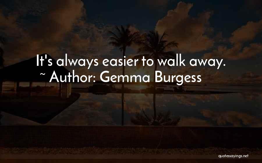 Gemma Burgess Quotes: It's Always Easier To Walk Away.