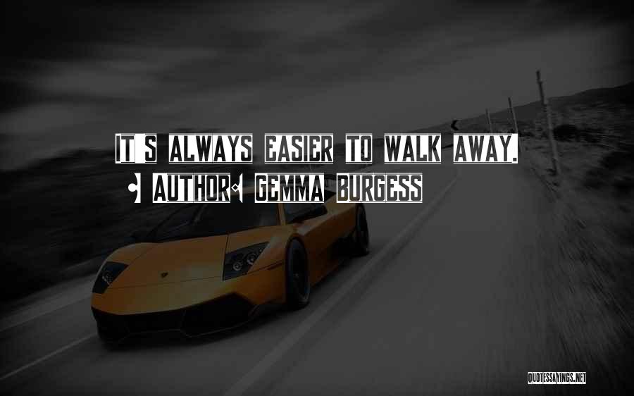 Gemma Burgess Quotes: It's Always Easier To Walk Away.