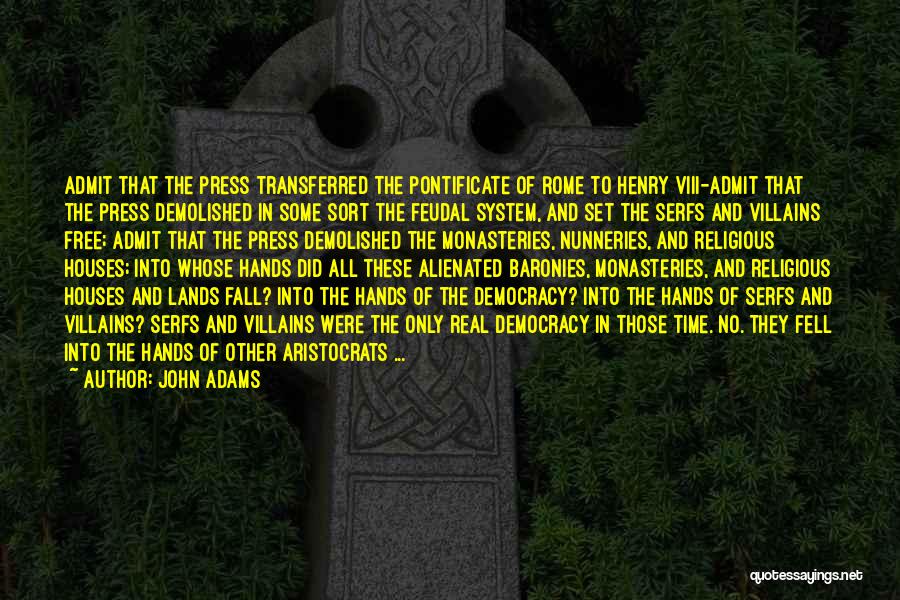 John Adams Quotes: Admit That The Press Transferred The Pontificate Of Rome To Henry Viii-admit That The Press Demolished In Some Sort The