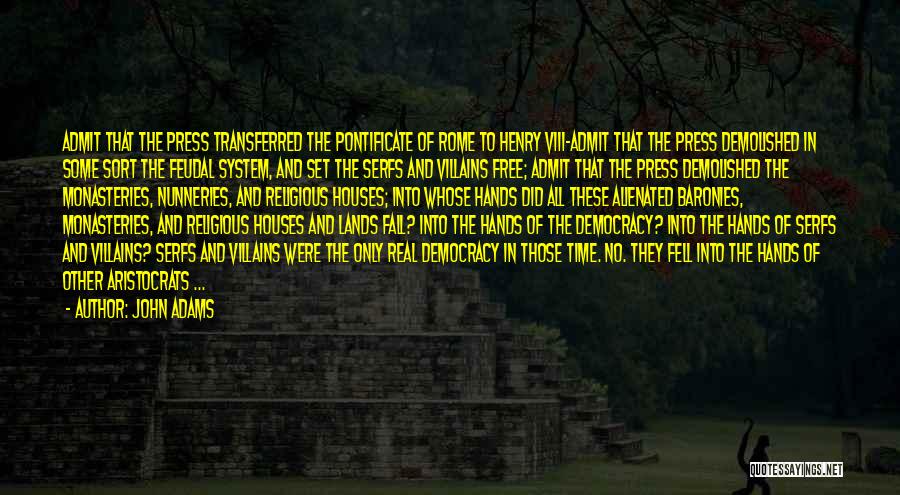 John Adams Quotes: Admit That The Press Transferred The Pontificate Of Rome To Henry Viii-admit That The Press Demolished In Some Sort The