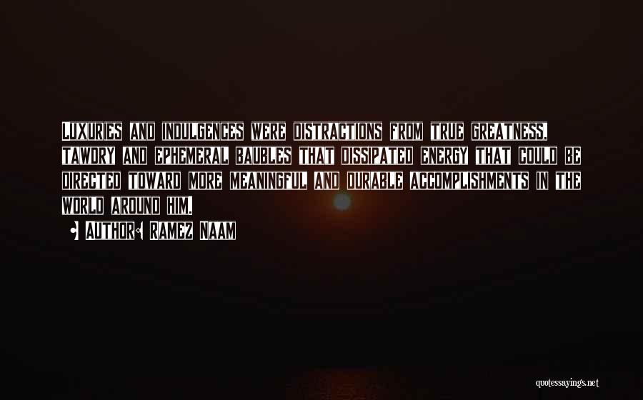 Ramez Naam Quotes: Luxuries And Indulgences Were Distractions From True Greatness, Tawdry And Ephemeral Baubles That Dissipated Energy That Could Be Directed Toward