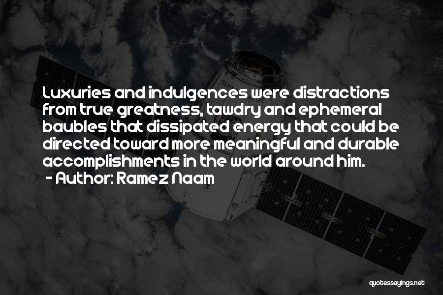 Ramez Naam Quotes: Luxuries And Indulgences Were Distractions From True Greatness, Tawdry And Ephemeral Baubles That Dissipated Energy That Could Be Directed Toward