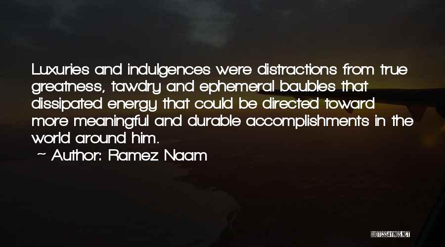 Ramez Naam Quotes: Luxuries And Indulgences Were Distractions From True Greatness, Tawdry And Ephemeral Baubles That Dissipated Energy That Could Be Directed Toward