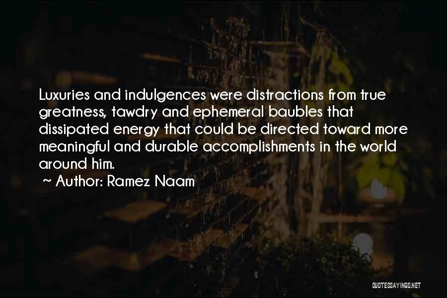 Ramez Naam Quotes: Luxuries And Indulgences Were Distractions From True Greatness, Tawdry And Ephemeral Baubles That Dissipated Energy That Could Be Directed Toward