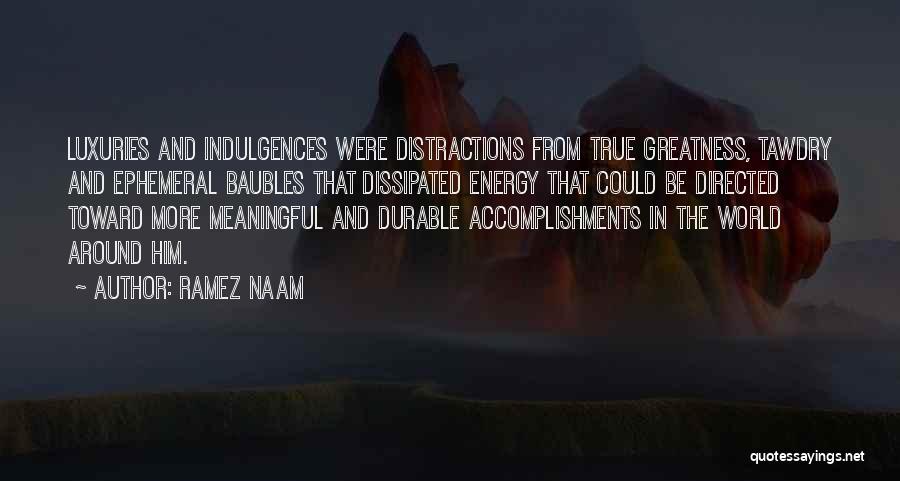 Ramez Naam Quotes: Luxuries And Indulgences Were Distractions From True Greatness, Tawdry And Ephemeral Baubles That Dissipated Energy That Could Be Directed Toward