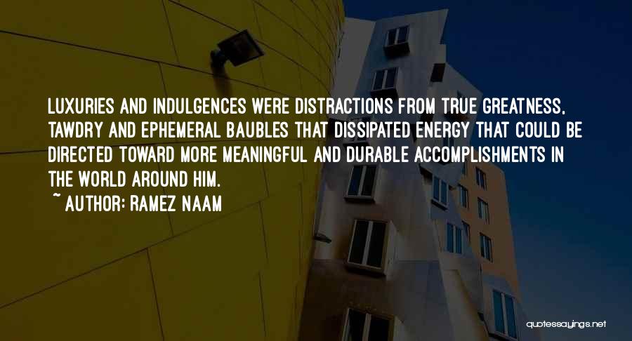 Ramez Naam Quotes: Luxuries And Indulgences Were Distractions From True Greatness, Tawdry And Ephemeral Baubles That Dissipated Energy That Could Be Directed Toward