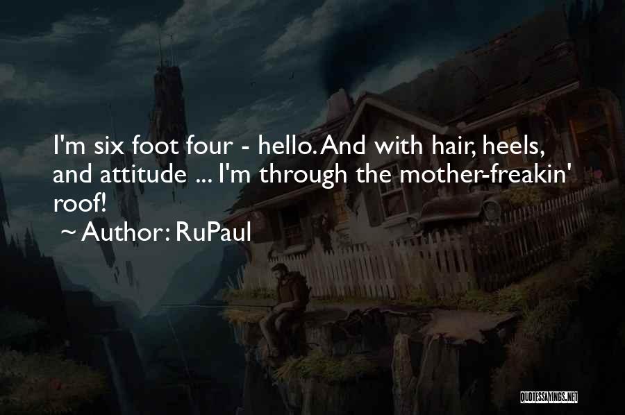 RuPaul Quotes: I'm Six Foot Four - Hello. And With Hair, Heels, And Attitude ... I'm Through The Mother-freakin' Roof!