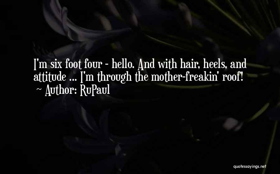 RuPaul Quotes: I'm Six Foot Four - Hello. And With Hair, Heels, And Attitude ... I'm Through The Mother-freakin' Roof!
