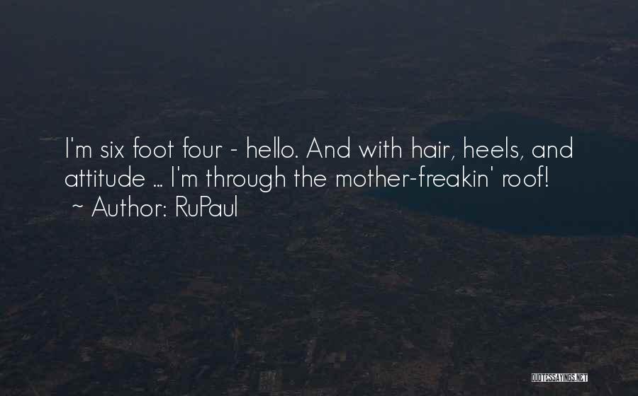 RuPaul Quotes: I'm Six Foot Four - Hello. And With Hair, Heels, And Attitude ... I'm Through The Mother-freakin' Roof!