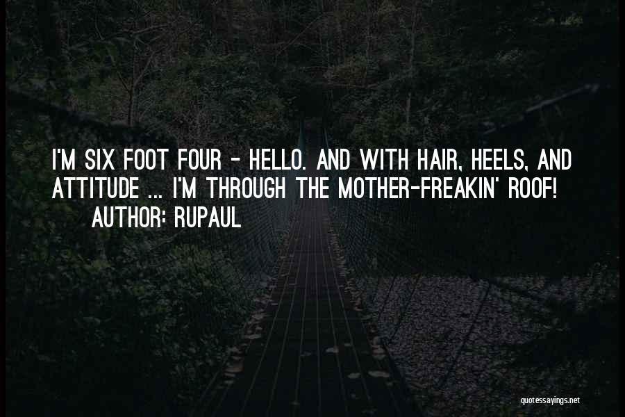 RuPaul Quotes: I'm Six Foot Four - Hello. And With Hair, Heels, And Attitude ... I'm Through The Mother-freakin' Roof!