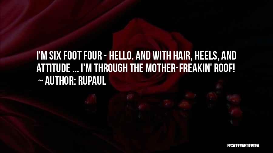 RuPaul Quotes: I'm Six Foot Four - Hello. And With Hair, Heels, And Attitude ... I'm Through The Mother-freakin' Roof!